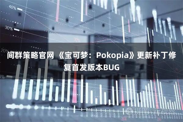 间群策略官网 《宝可梦：Pokopia》更新补丁修复首发版本BUG