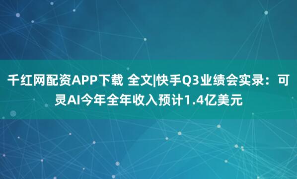 千红网配资APP下载 全文|快手Q3业绩会实录：可灵AI今年全年收入预计1.4亿美元