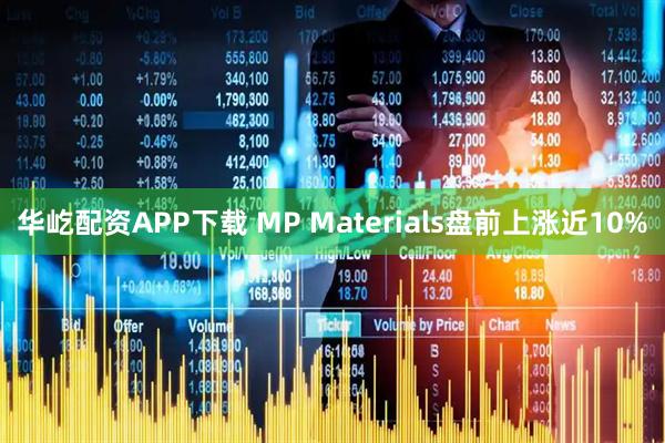 华屹配资APP下载 MP Materials盘前上涨近10%