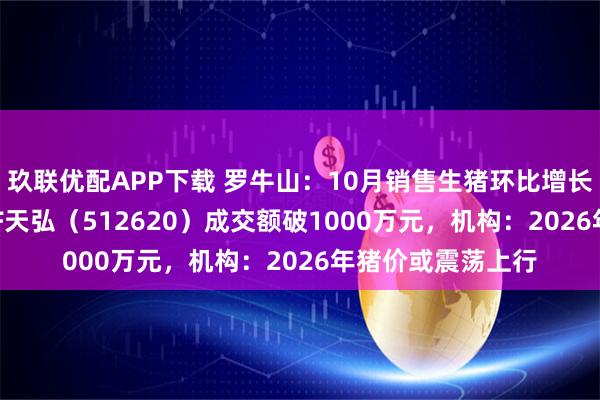 玖联优配APP下载 罗牛山：10月销售生猪环比增长近14%，农业ETF天弘（512620）成交额破1000万元，机构：2026年猪价或震荡上行