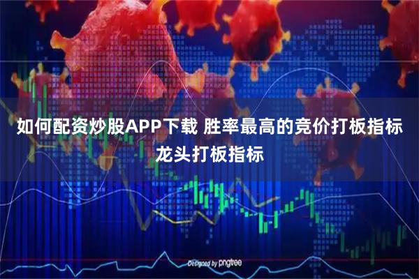 如何配资炒股APP下载 胜率最高的竞价打板指标龙头打板指标