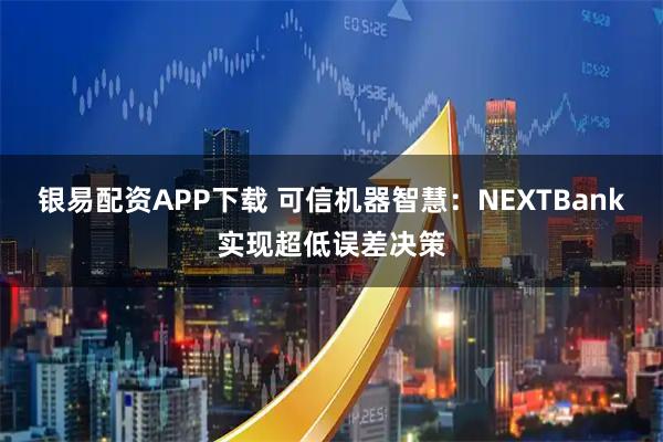 银易配资APP下载 可信机器智慧：NEXTBank实现超低误差决策