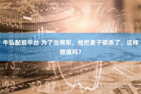 牛弘配资平台 为了当将军，他把妻子都杀了，这样做值吗？