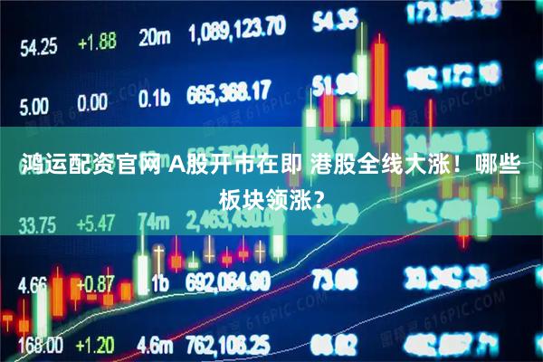 鸿运配资官网 A股开市在即 港股全线大涨！哪些板块领涨？