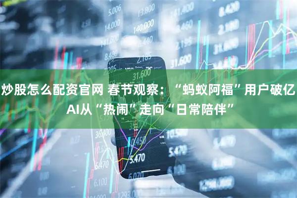 炒股怎么配资官网 春节观察：“蚂蚁阿福”用户破亿 AI从“热闹”走向“日常陪伴”
